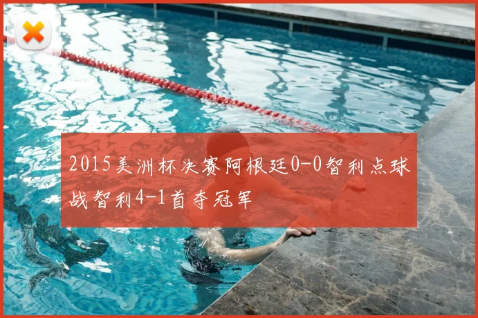 2015美洲杯决赛阿根廷0-0智利点球战智利4-1首夺冠军