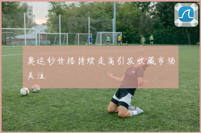 奥运钞价格持续走高引发收藏市场关注