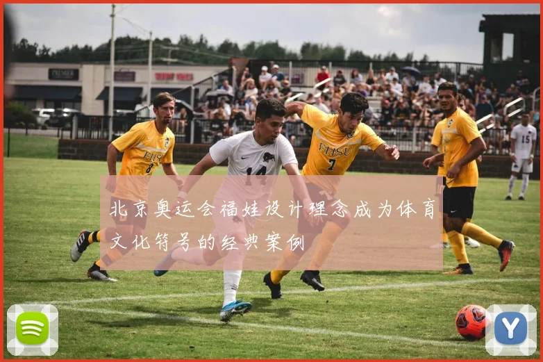 北京奥运会福娃设计理念成为体育文化符号的经典案例