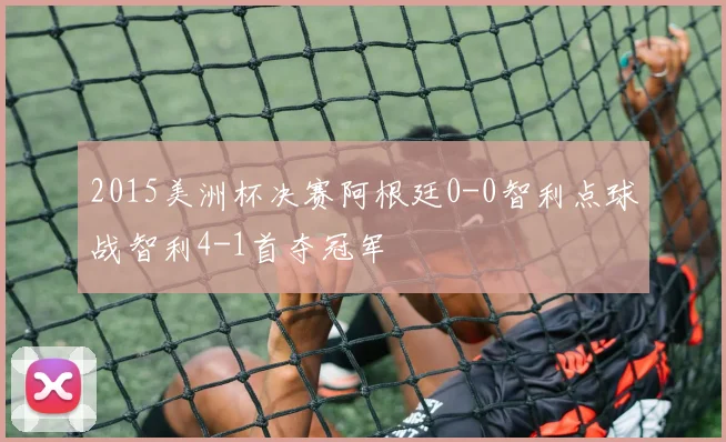 2015美洲杯决赛阿根廷0-0智利点球战智利4-1首夺冠军