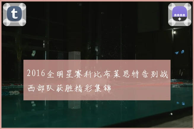 2016全明星赛科比布莱恩特告别战西部队获胜精彩集锦