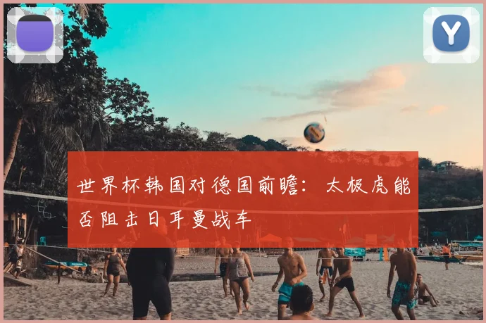 世界杯韩国对德国前瞻:太极虎能否阻击日耳曼战车