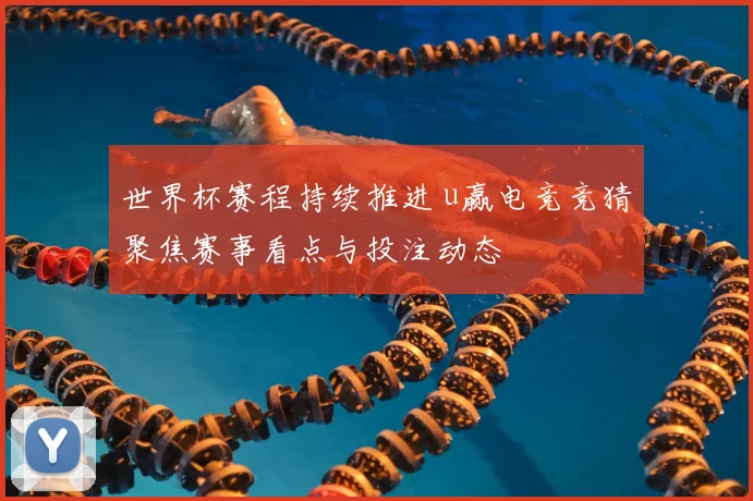 世界杯赛程持续推进 u赢电竞竞猜聚焦赛事看点与投注动态