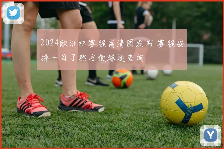 2024欧洲杯赛程高清图发布 赛程安排一目了然方便球迷查询