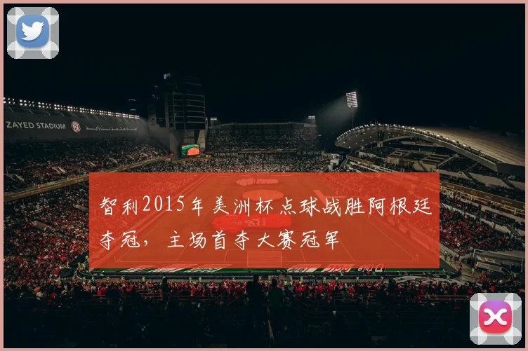 智利2015年美洲杯点球战胜阿根廷夺冠，主场首夺大赛冠军