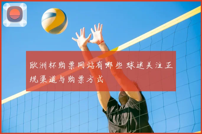 欧洲杯购票网站有哪些 球迷关注正规渠道与购票方式
