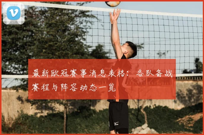最新欧冠赛事消息表格：各队备战赛程与阵容动态一览