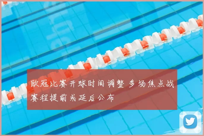 欧冠比赛开球时间调整 多场焦点战赛程提前或延后公布