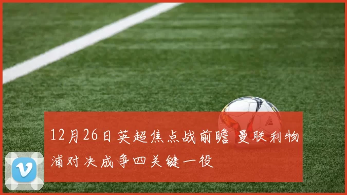 12月26日英超焦点战前瞻 曼联利物浦对决成争四关键一役
