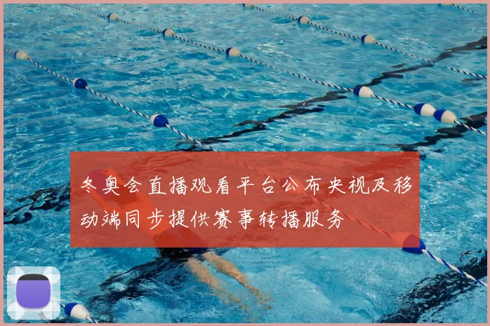 冬奥会直播观看平台公布央视及移动端同步提供赛事转播服务