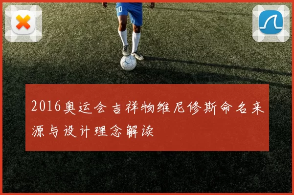 2016奥运会吉祥物维尼修斯命名来源与设计理念解读