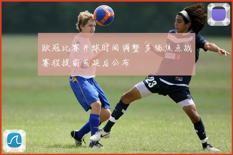 欧冠比赛开球时间调整 多场焦点战赛程提前或延后公布
