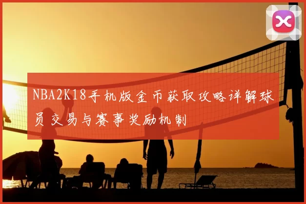 NBA2K18手机版金币获取攻略详解球员交易与赛事奖励机制