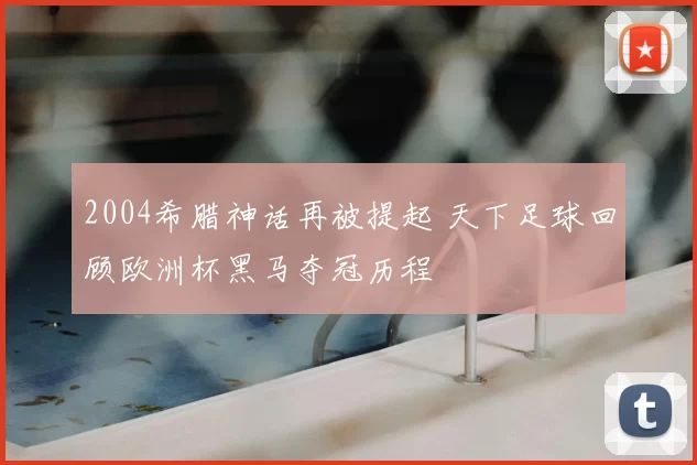 2004希腊神话再被提起 天下足球回顾欧洲杯黑马夺冠历程