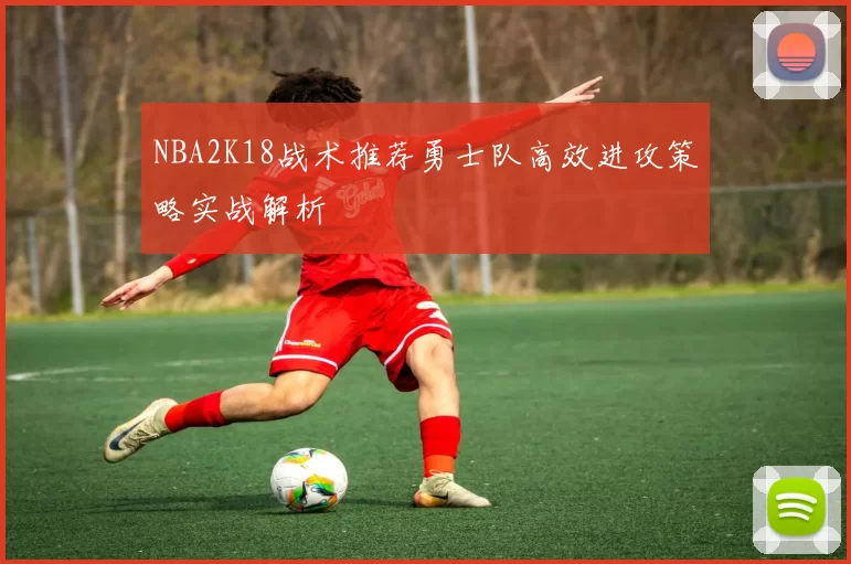 NBA2K18战术推荐勇士队高效进攻策略实战解析