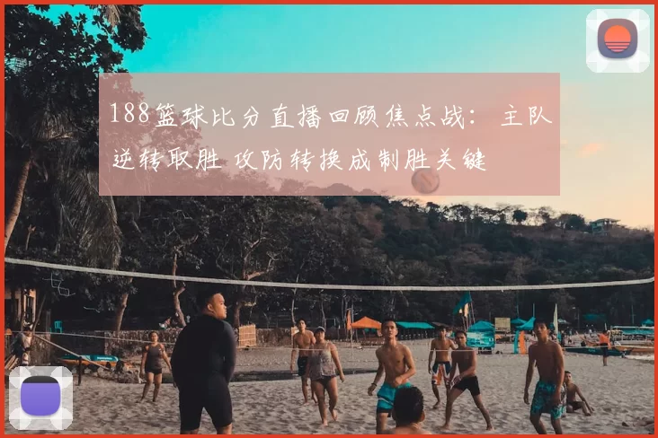 188篮球比分直播回顾焦点战：主队逆转取胜 攻防转换成制胜关键