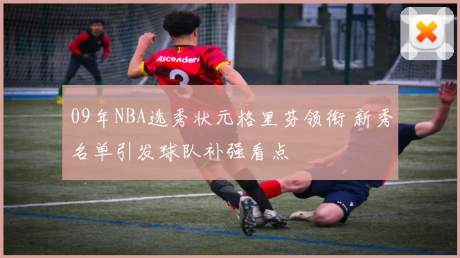 09年NBA选秀状元格里芬领衔 新秀名单引发球队补强看点