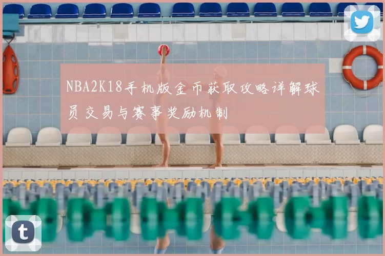 NBA2K18手机版金币获取攻略详解球员交易与赛事奖励机制