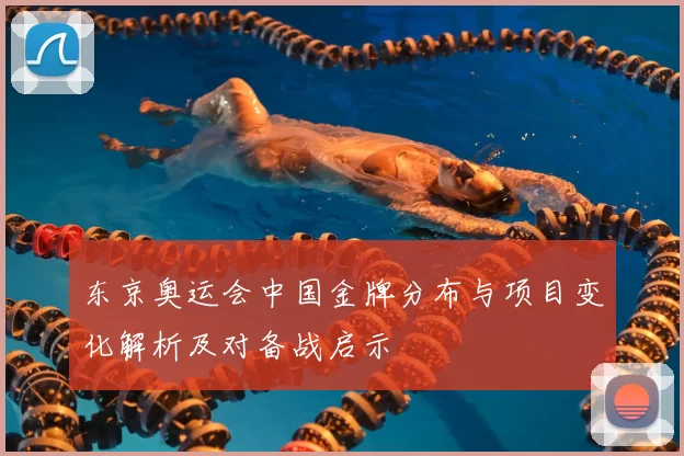 东京奥运会中国金牌分布与项目变化解析及对备战启示