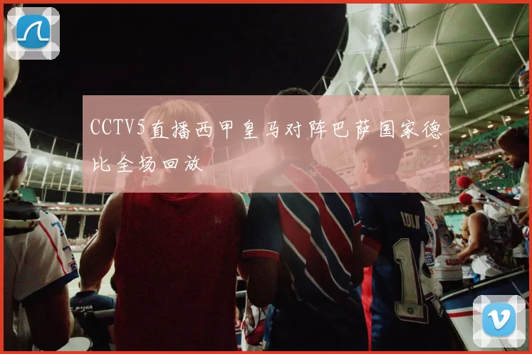 CCTV5直播西甲皇马对阵巴萨国家德比全场回放