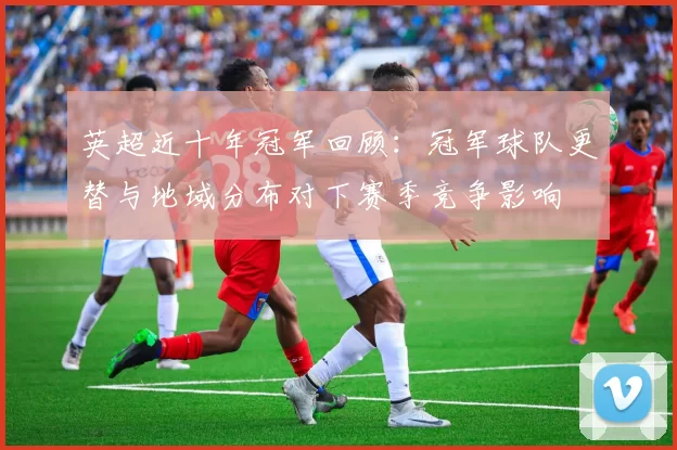 英超近十年冠军回顾：冠军球队更替与地域分布对下赛季竞争影响