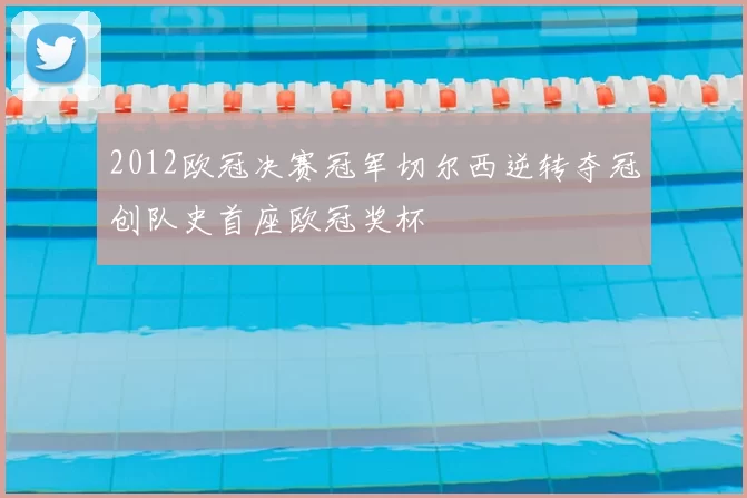 2012欧冠决赛冠军切尔西逆转夺冠创队史首座欧冠奖杯