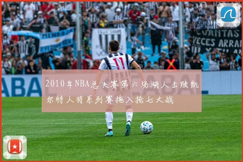 2010年NBA总决赛第六场湖人击败凯尔特人将系列赛拖入抢七大战