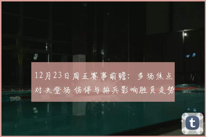 12月23日周五赛事前瞻:多场焦点对决登场 伤停与排兵影响胜负走势
