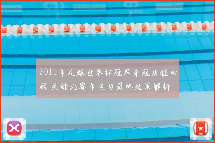 2011年足球世界杯冠军夺冠历程回顾 关键比赛节点与最终结果解析