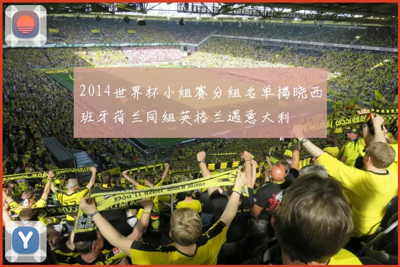 2014世界杯小组赛分组名单揭晓西班牙荷兰同组英格兰遇意大利