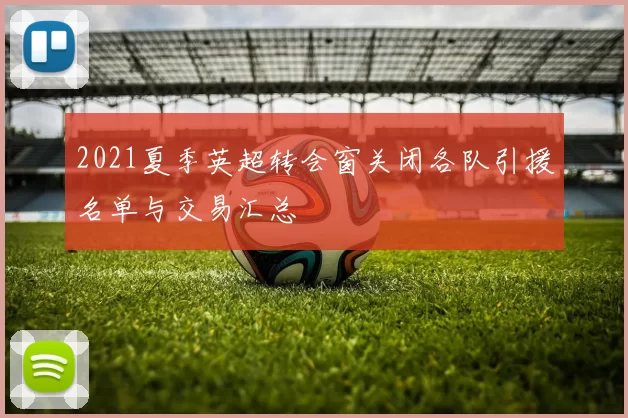 2021夏季英超转会窗关闭各队引援名单与交易汇总