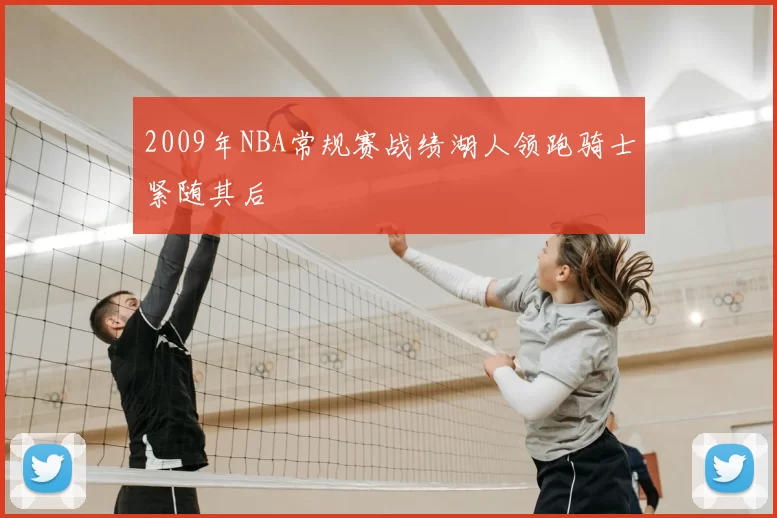 2009年NBA常规赛战绩湖人领跑骑士紧随其后