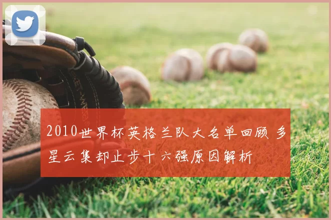 2010世界杯英格兰队大名单回顾 多星云集却止步十六强原因解析