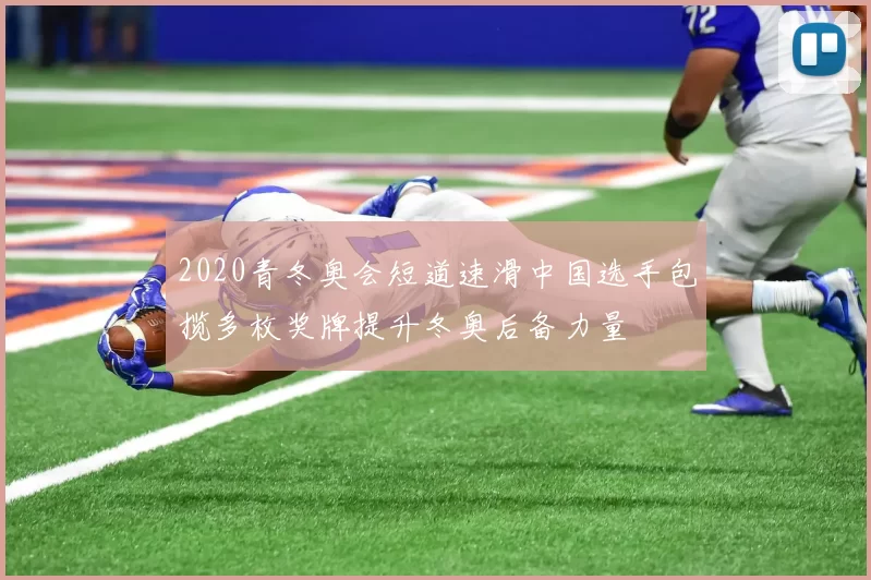 2020青冬奥会短道速滑中国选手包揽多枚奖牌提升冬奥后备力量