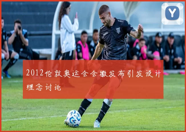 2012伦敦奥运会会徽发布引发设计理念讨论