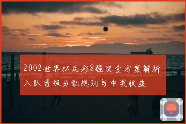 2002世界杯足彩8强奖金方案解析 八队晋级分配规则与中奖收益