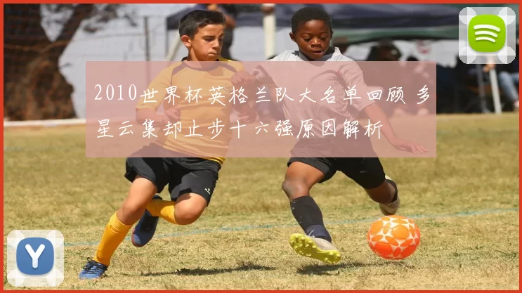 2010世界杯英格兰队大名单回顾 多星云集却止步十六强原因解析
