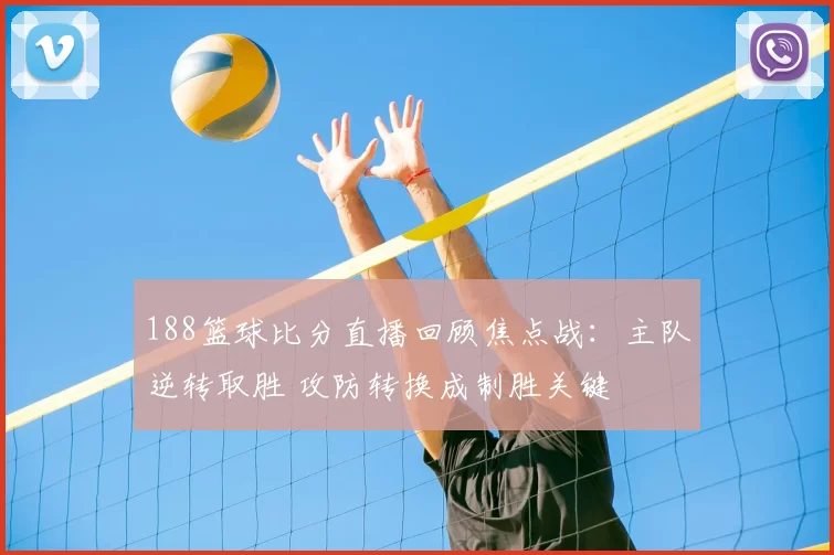 188篮球比分直播回顾焦点战：主队逆转取胜 攻防转换成制胜关键