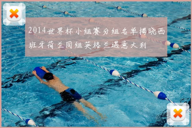 2014世界杯小组赛分组名单揭晓西班牙荷兰同组英格兰遇意大利