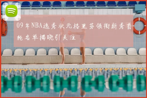 09年NBA选秀状元格里芬领衔新秀首轮名单揭晓引关注